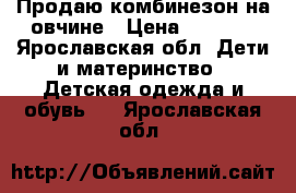 Продаю комбинезон на овчине › Цена ­ 2 000 - Ярославская обл. Дети и материнство » Детская одежда и обувь   . Ярославская обл.